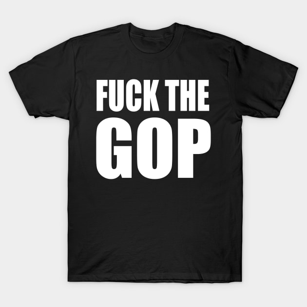 Fuck The GOP 2020 Election Democrat Liberal Anti Trump T-Shirt by E